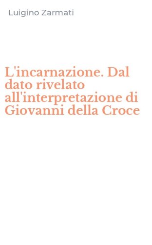 L'incarnazione. Dal dato rivelato all'interpretazione di Giovanni della Croce