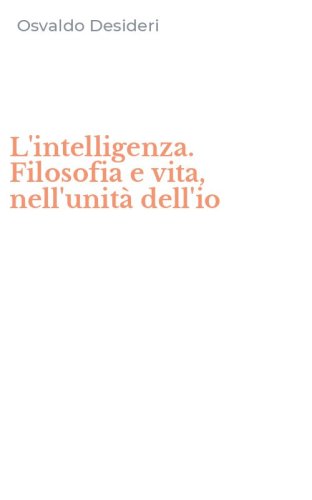 L'intelligenza. Filosofia e vita, nell'unit&agrave; dell'io