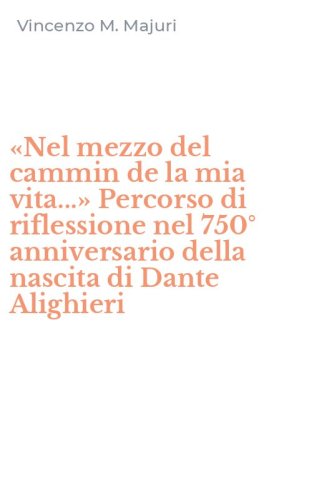 &laquo;Nel mezzo del cammin de la mia vita...&raquo; Percorso di riflessione nel 750&deg; anniversario della nascita di Dante Alighieri