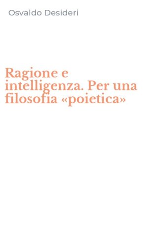 Ragione e intelligenza. Per una filosofia &laquo;poietica&raquo;