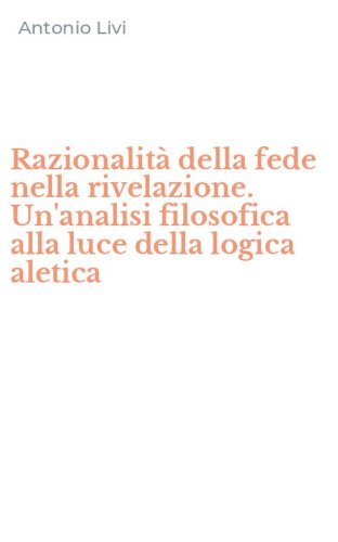 Razionalit&agrave; della fede nella rivelazione. Un'analisi filosofica alla luce della logica aletica