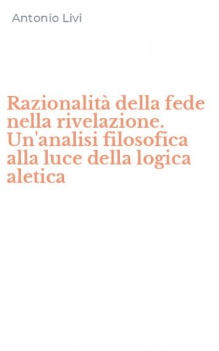 Razionalit&agrave; della fede nella rivelazione. Un'analisi filosofica alla luce della logica aletica