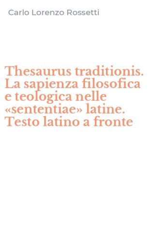 Thesaurus traditionis. La sapienza filosofica e teologica nelle &laquo;sententiae&raquo; latine. Testo latino a fronte
