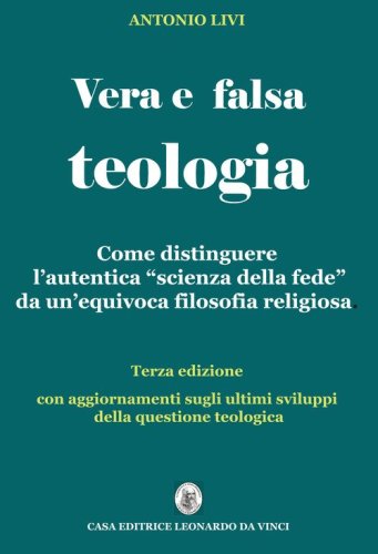 Vera e falsa teologia. Come distinguere l'autentica &laquo;scienza della fede&raquo; da un'equivoca &laquo;filosofia religiosa&raquo;