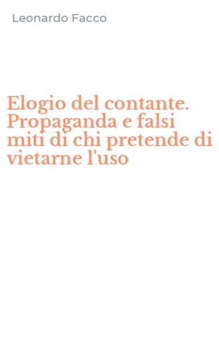 Elogio del contante. Propaganda e falsi miti di chi pretende di vietarne l'uso