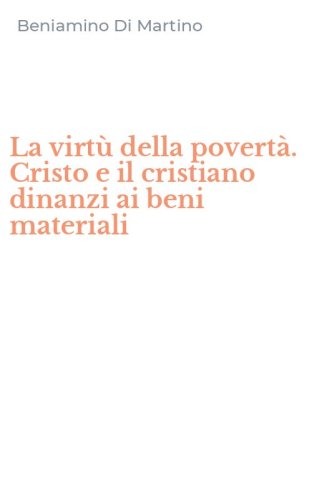 La virt&ugrave; della povert&agrave;. Cristo e il cristiano dinanzi ai beni materiali