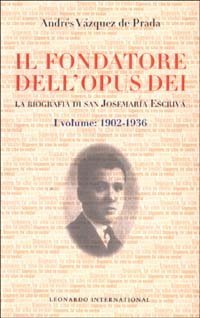 Il fondatore dell'Opus Dei. La biografia di san Josemar&iacute;a Escriv&aacute;