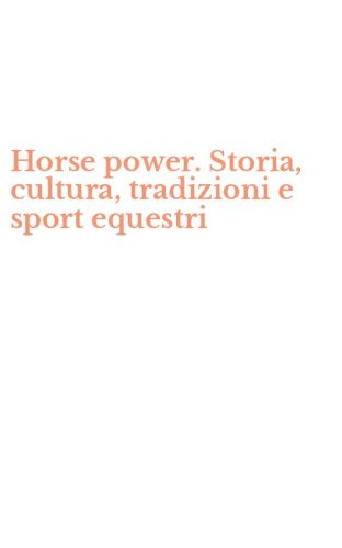 Horse power. Storia, cultura, tradizioni e sport equestri