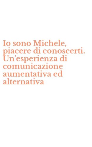 Io sono Michele, piacere di conoscerti. Un'esperienza di comunicazione aumentativa ed alternativa