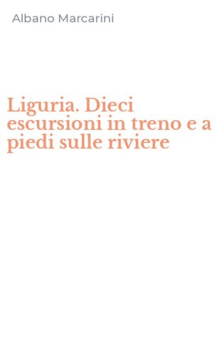 Liguria. Dieci escursioni in treno e a piedi sulle riviere
