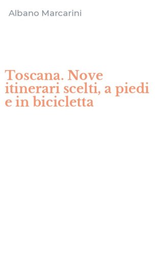 Toscana. Nove itinerari scelti, a piedi e in bicicletta