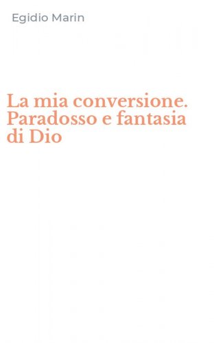 La mia conversione. Paradosso e fantasia di Dio