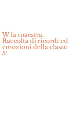 W la maestra. Raccolta di ricordi ed emozioni della classe 5&ordf;