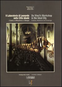 Il laboratorio di Leonardo nella citt&agrave; ideale. I codici, le macchine e i disegni. Catalogo della mostra. Ediz. italiana e inglese.