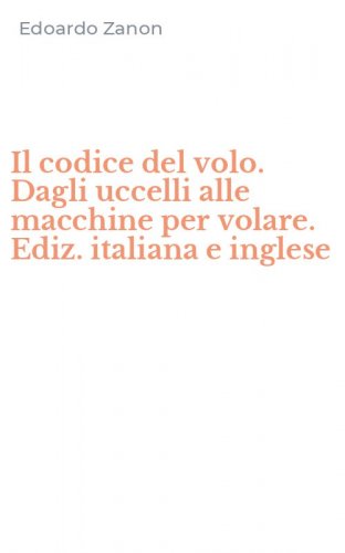 Il codice del volo. Dagli uccelli alle macchine per volare. Ediz. italiana e inglese
