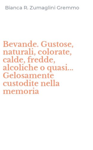 Bevande. Gustose, naturali, colorate, calde, fredde, alcoliche o quasi... Gelosamente custodite nella memoria
