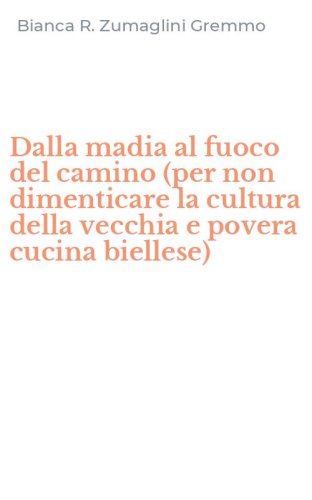 Dalla madia al fuoco del camino (per non dimenticare la cultura della vecchia e povera cucina biellese)