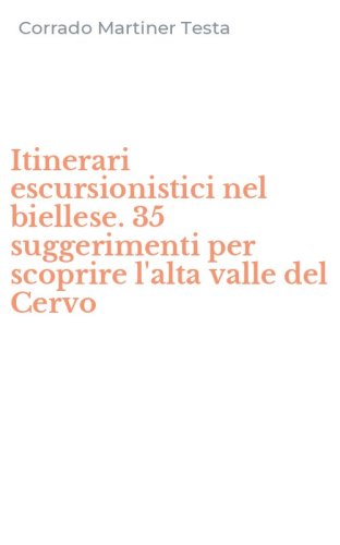 Itinerari escursionistici nel biellese. 35 suggerimenti per scoprire l'alta valle del Cervo - VALLE DEL CERVO