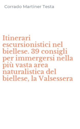 Itinerari escursionistici nel biellese. 39 consigli per immergersi nella pi&ugrave; vasta area naturalistica del biellese, la Valsessera