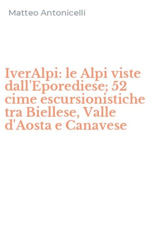 IverAlpi: le Alpi viste dall'Eporediese; 52 cime escursionistiche tra Biellese, Valle d'Aosta e Canavese