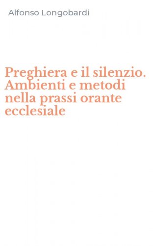 Preghiera e il silenzio. Ambienti e metodi nella prassi orante ecclesiale