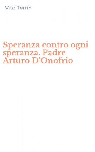 Speranza contro ogni speranza. Padre Arturo D'Onofrio