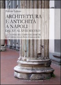 Architettura e antichit&agrave; a Napoli dal XV al XVIII secolo. Le colonne del tempio dei Dioscuri e la chiesa di San Paolo Maggiore