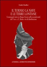 Il tornio, la nave e le terre lontane. Ceramografici attici in Magna Grecia nella seconda met&agrave; del V secolo a. C. Rotte e vie di distribuzione