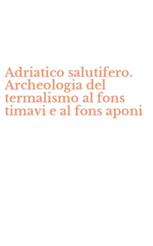 Adriatico salutifero. Archeologia del termalismo al fons timavi e al fons aponi