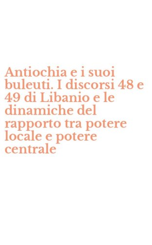 Antiochia e i suoi buleuti. I discorsi 48 e 49 di Libanio e le dinamiche del rapporto tra potere locale e potere centrale