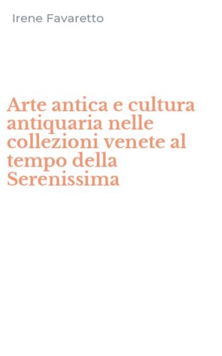 Arte antica e cultura antiquaria nelle collezioni venete al tempo della Serenissima - SERENISSIMA