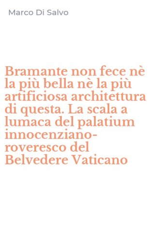 Bramante non fece n&egrave; la pi&ugrave; bella n&egrave; la pi&ugrave; artificiosa architettura di questa. La scala a lumaca del palatium innocenziano-roveresco del Belvedere Vaticano