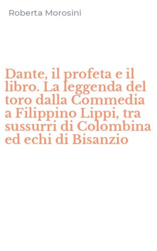 Dante, il profeta e il libro. La leggenda del toro dalla Commedia a Filippino Lippi, tra sussurri di Colombina ed echi di Bisanzio