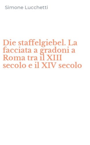 Die staffelgiebel. La facciata a gradoni a Roma tra il XIII secolo e il XIV secolo