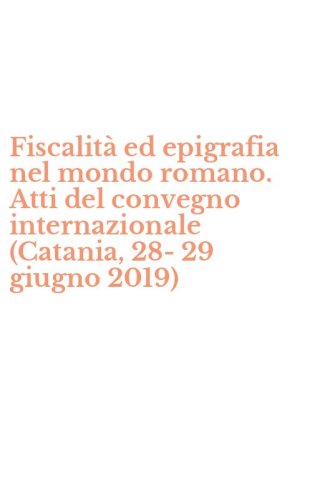 Fiscalit&agrave; ed epigrafia nel mondo romano. Atti del convegno internazionale (Catania, 28-29 giugno 2019)
