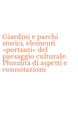 Giardini e parchi storici, elementi &laquo;portanti&raquo; del paesaggio culturale. Pluralit&agrave; di aspetti e connotazioni