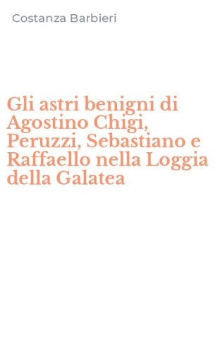 Gli astri benigni di Agostino Chigi, Peruzzi, Sebastiano e Raffaello nella Loggia della Galatea