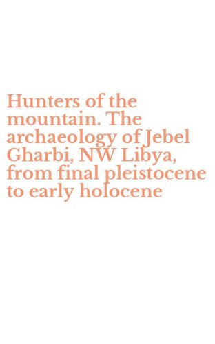 Hunters of the mountain. The archaeology of Jebel Gharbi, NW Libya, from final pleistocene to early holocene