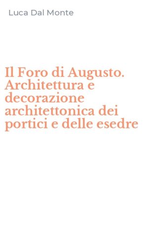 Il Foro di Augusto. Architettura e decorazione architettonica dei portici e delle esedre