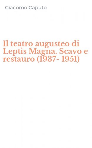 Il teatro augusteo di Leptis Magna. Scavo e restauro (1937-1951)