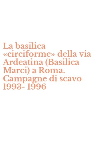 La basilica &laquo;circiforme&raquo; della via Ardeatina (Basilica Marci) a Roma. Campagne di scavo 1993-1996