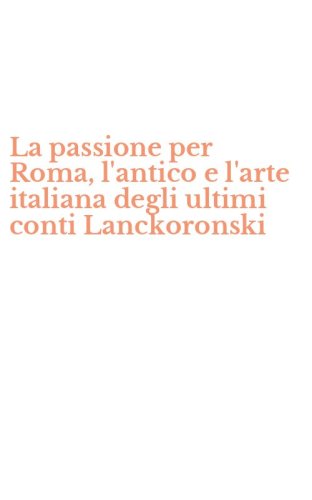 La passione per Roma, l'antico e l'arte italiana degli ultimi conti Lanckoronski