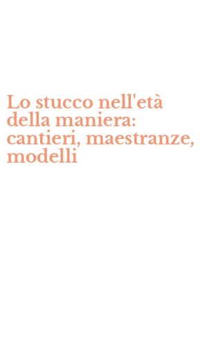 Lo stucco nell'et&agrave; della maniera: cantieri, maestranze, modelli