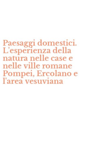 Paesaggi domestici. L'esperienza della natura nelle case e nelle ville romane Pompei, Ercolano e l'area vesuviana