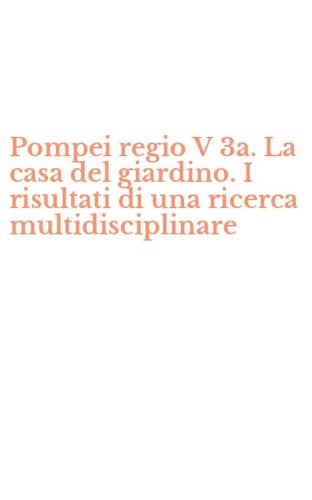Pompei regio V 3a. La casa del giardino. I risultati di una ricerca multidisciplinare