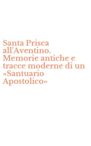 Santa Prisca all'Aventino. Memorie antiche e tracce moderne di un &laquo;Santuario Apostolico&raquo;