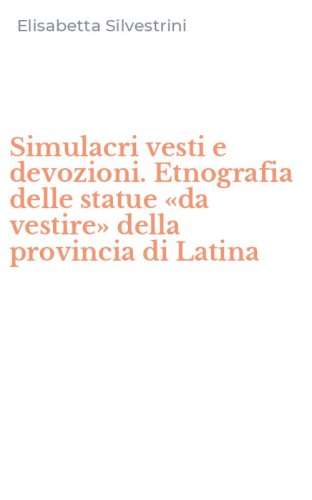 Simulacri vesti e devozioni. Etnografia delle statue &laquo;da vestire&raquo; della provincia di Latina