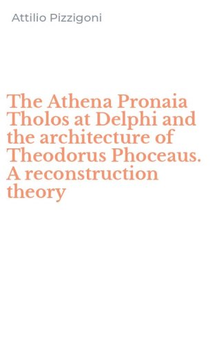 The Athena Pronaia Tholos at Delphi and the architecture of Theodorus Phoceaus. A reconstruction theory