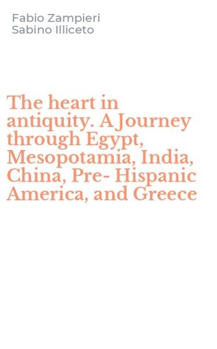 The heart in antiquity. A Journey through Egypt, Mesopotamia, India, China, Pre-Hispanic America, and Greece