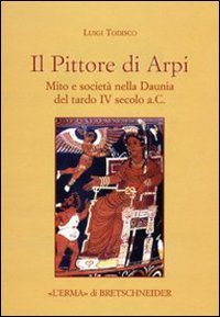Il Pittore di Arpi. Mito e societ&agrave; nella Daunia del tardo IV secolo a.C.